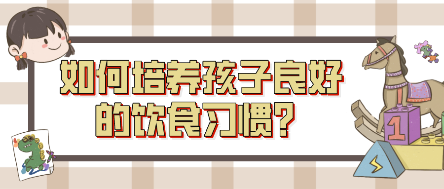 如何培养孩子良好的饮食习惯？